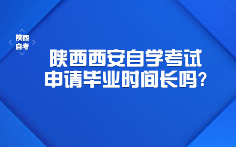 陜西西安自學(xué)考試申請(qǐng)畢業(yè)時(shí)間長(zhǎng)嗎?