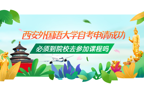 西安外國語大學(xué)自考申請成功必須到院校去參加課程嗎