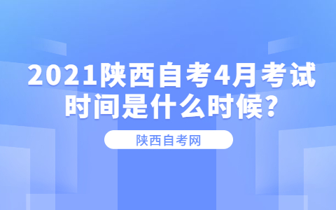2021陜西自考4月考試時(shí)間是什么時(shí)候?