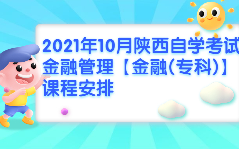 2021年10月陜西自學(xué)考試金融管理【金融(專科)】課程安排