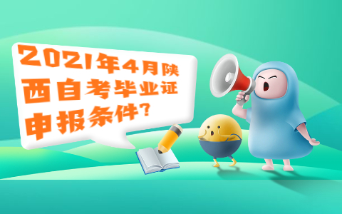 2021年4月陜西自考畢業證申報條件?