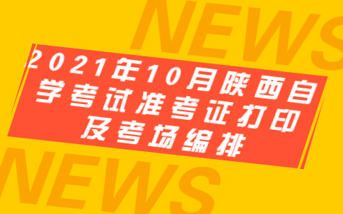 2021年10月陜西自學(xué)考試準(zhǔn)考證打印及考場(chǎng)編排