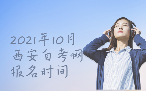 2021年10月西安自考網(wǎng)報(bào)名時(shí)間