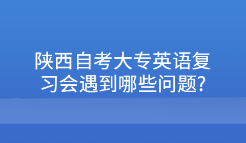 陜西自考大專復(fù)習(xí)遇到的問(wèn)題
