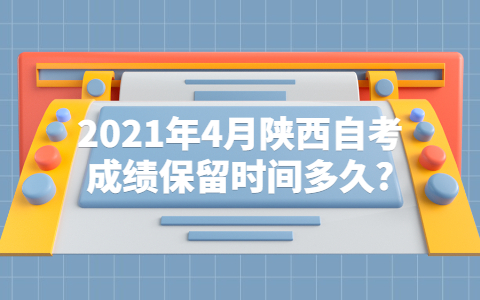 2021年4月陜西自考成績保留時間多久?