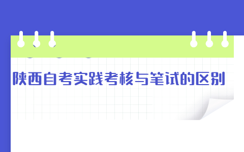 陜西自考實(shí)踐考核與筆試的區(qū)別